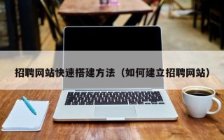 东平招聘网站快速搭建方法（如何建立招聘网站）