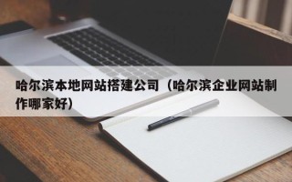 东平哈尔滨本地网站搭建公司（哈尔滨企业网站制作哪家好）