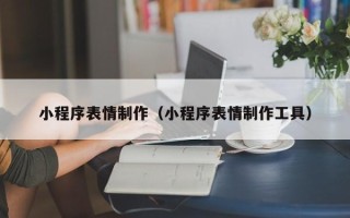 东平小程序表情制作（小程序表情制作工具）