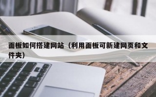 东平面板如何搭建网站（利用面板可新建网页和文件夹）