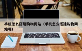 东平手机怎么搭建购物网站（手机怎么搭建购物网站呢）