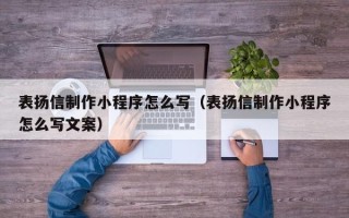 东平表扬信制作小程序怎么写（表扬信制作小程序怎么写文案）
