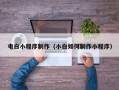 东平电白小程序制作（小白如何制作小程序）