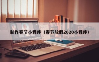 东平制作春节小程序（春节放假2020小程序）