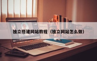 东平独立搭建网站教程（独立网站怎么做）