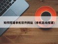 东平如何搭建单机软件网站（单机游戏搭建）