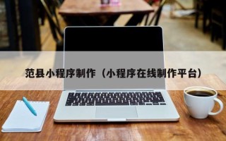 东平范县小程序制作（小程序在线制作平台）