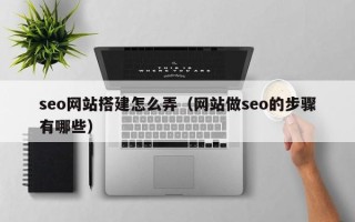 东平seo网站搭建怎么弄（网站做seo的步骤有哪些）